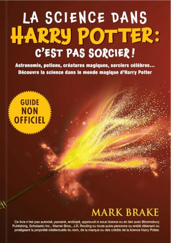 La science dans Harry Potter : c'est pas sorcier ! - Le guide pour plonger dans les coulisses scientifiques de l'univers de J K Rowling astronomie ... science dans le monde magique d'Harry Potter
