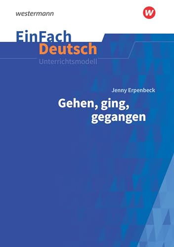 EinFach Deutsch Unterrichtsmodelle: Jenny Erpenbeck: Gehen, ging, gegangen Gymnasiale Oberstufe