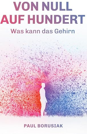 Von Null auf Hundert: Was kann das Gehirn - Autobiografischer Ratgeber