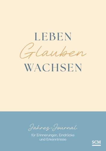 Leben. Glauben. Wachsen.: Jahres-Journal für Erinnerungen, Eindrücke und Erkenntnisse