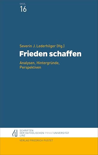 Frieden stiften: Für Frieden und Versöhnung eintreten angesichts kriegerischer Konflikte (Schriften der Katholischen Privat-Universität Linz)