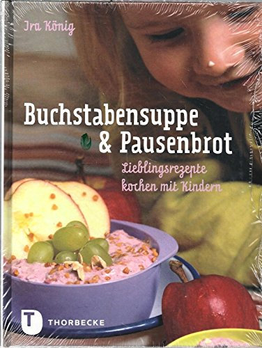 Buchstabensuppe & Pausenbrot: Lieblingsrezepte kochen mit Kindern