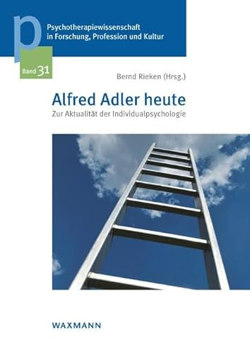 Alfred Adler heute: Zur Aktualität der Individualpsychologie (Psychotherapiewissenschaft in Forschung, Profession und Kultur: Schriftenreihe der Sigmund-Freud-Privatuniversität Wien)
