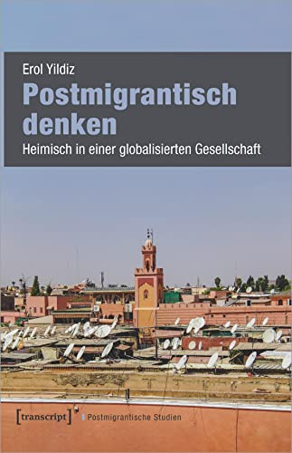 Postmigrantisch denken: Heimisch in einer globalisierten Gesellschaft (Postmigrantische Studien)