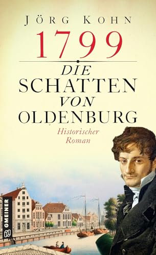 1799 - Die Schatten von Oldenburg: Historischer Roman (Historische Romane im GMEINER-Verlag) (Johannes Friedrich von Marburg)