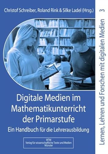 Digitale Medien im Mathematikunterricht der Primarstufe: Ein Handbuch für die Lehrerausbildung (Lernen, Lehren und Forschen mit digitalen Medien in der Primarstufe)