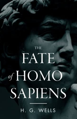 The Fate of Homo Sapiens: An Unemotional Statement of the Things That Are Happening to Him Now, and of the Immediate Possibilities Confronting Him