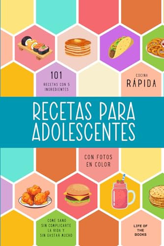 Recetas para adolescentes: 101 recetas con 5 ingredientes con fotos en color. Cocina rápida. Come sano sin complicarte la vida y sin gastar mucho.