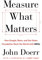 Measure What Matters: How Google, Bono, and the Gates Foundation Rock the World with OKRs