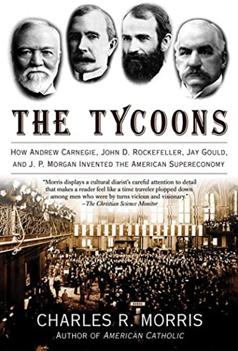 Tycoons: How Andrew Carnegie, John D. Rockefeller, Jay Gould, and J. P. Morgan Invented the American Supereconomy