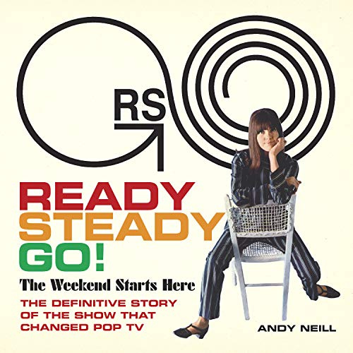 Ready, Steady, Go! The Weekend Starts Here: The Definitive Story of the Show That Changed Pop TV