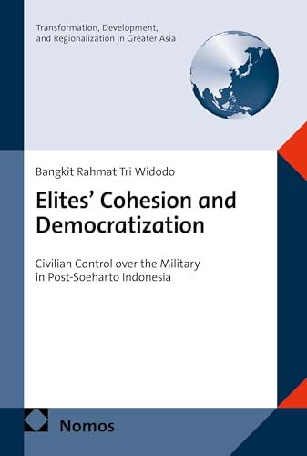 Elites' Cohesion and Democratization: Civilian Control over the Military in Post-Soeharto Indonesia (Transformation, Development, and Regionalization in Greater Asia)