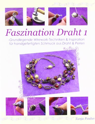Faszination Draht 1: -Grundlegende Wirework- Techniken & Inspiration für handgefertigten Schmuck aus Draht & Perlen