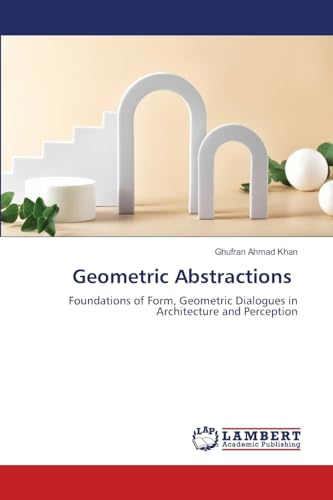 Geometric Abstractions: Foundations of Form, Geometric Dialogues in Architecture and Perception