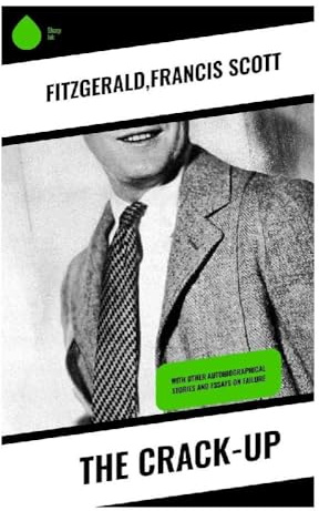 The Crack-Up: Jazz Age Essays on Collapse, Disillusionment, and the Modern Writer's Fractured Self