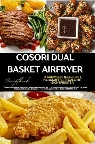 COSORI Dual Basket Airfryer Rezeptbuch - 2 Kammern, 6-in-1 Heißluftfritteuse mit Sichtfenster: Über 180 knusprige, gesunde & einfache Rezepte für ... Einsteiger, Familien & alle COSORI Modelle