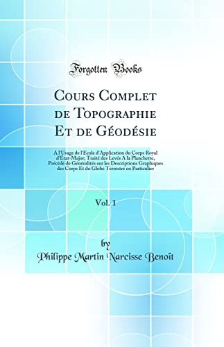 Cours Complet de Topographie Et de Géodésie, Vol. 1: A l'Usage de l'École d'Application du Corps Royal d'État-Major; Traité des Levés A la Planchette, ... Corps Et du Globe Terrestre en Particulier