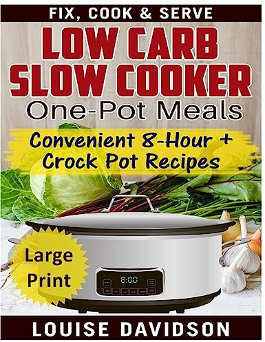 Low Carb Slow Cooker One Pot Meals ***Large Print Edition***: Convenient 8-Hour + Crockpot Recipes - Fix, Cook & Serve