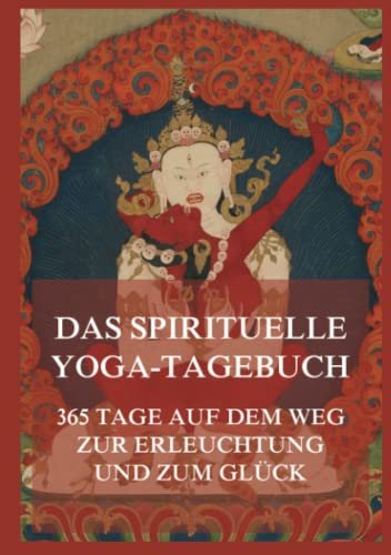 Das spirituelle Yoga-Tagebuch: 365 Tage auf dem Weg zur Erleuchtung und zum Glück