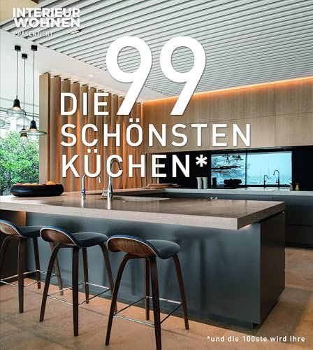 DIE 99 SCHÖNSTEN KÜCHEN (und die 100ste wird Ihre). Ein Design-Buch, das Küchen-Träume wahr werden lässt: Lassen Sie sich von Küchen-Ideen aus aller Welt inspirieren!