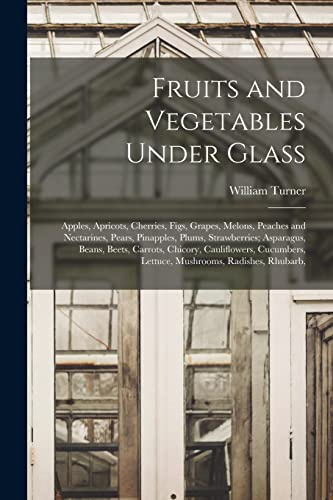 Fruits and Vegetables Under Glass: Apples, Apricots, Cherries, Figs, Grapes, Melons, Peaches and Nectarines, Pears, Pinapples, Plums, Strawberries; ... Lettuce, Mushrooms, Radishes, Rhubarb,