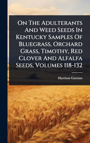 On The Adulterants And Weed Seeds In Kentucky Samples Of Bluegrass, Orchard Grass, Timothy, Red Clover And Alfalfa Seeds, Volumes 118-132