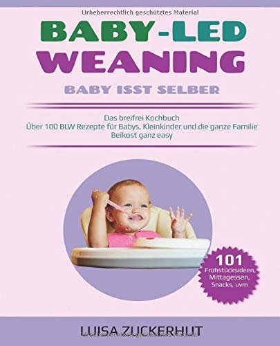BABY LED WEANING: BABY ISST SELBER - Das breifrei Kochbuch - Über 100 BLW Rezepte für Babys, Kleinkinder und die ganze Familie - Beikost ganz easy (Baby Bücher, Band 1)