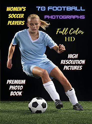 WOMEN'S SOCCER PLAYERS - 70 Football Photographs - Full Color Stock Photos - Premium Photo Book - High Resolution Pictures: Sport Art Images - Highest ... Cover Version - English Language Edition
