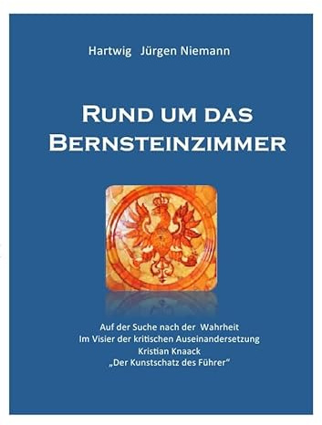 Rund um das Bernsteinzimmer: Auf der Suche nach der Wahrheit -Im Visier der kritischen Auseinandersetzung - Kristian Knack - Der Kunstschatz des Führers