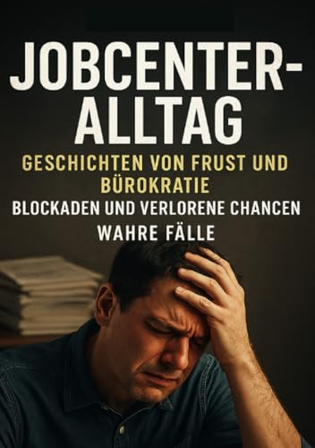 Jobcenter-Alltag I Geschichten von Frust und Bürokratie I Blockaden und verlorene Chancen: Der tägliche Kampf gegen Behördenlogik und Ignoranz
