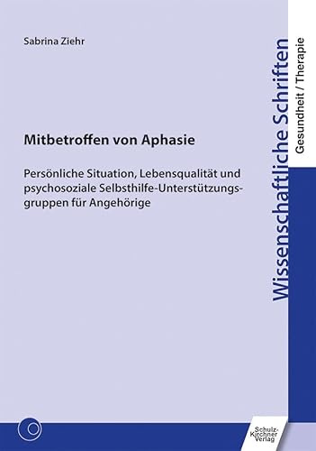 Mitbetroffen von Aphasie: Persönliche Situation, Lebensqualität und psychosoziale Selbsthilfe-Unterstützungsgruppen für Angehörige (Wissenschaftliche Schriften Gesundheit/Therapie)