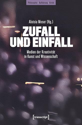 Zufall und Einfall: Medien der Kreativität in Kunst und Wissenschaft (Philosophie - Aufklärung - Kritik)