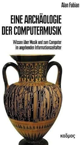 Eine Archäologie der Computermusik: Wissen über Musik und zum Computer im angehenden Informationszeitalter (Kaleidogramme)