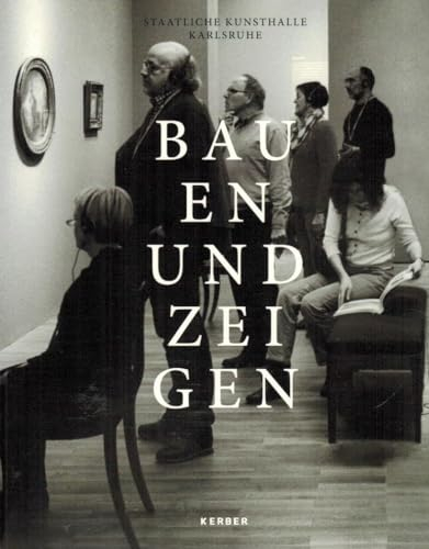 Bauen und Zeigen: Aus Geschichte und Gegenwart der Kunsthalle Karlsruhe