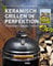 Keramisch Grillen in Perfektion: Leidenschaft - Genuss - Technik. Grillrezepte