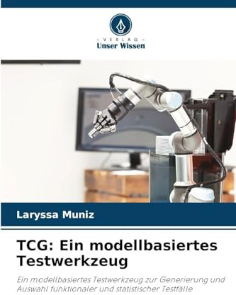 TCG: Ein modellbasiertes Testwerkzeug: Ein modellbasiertes Testwerkzeug zur Generierung und Auswahl funktionaler und statistischer Testfälle