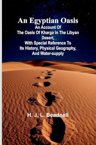 An Egyptian Oasis: An Account Of The Oasis Of Kharga In The Libyan Desert, With Special Reference To Its History, Physical Geography, And Water-Supply