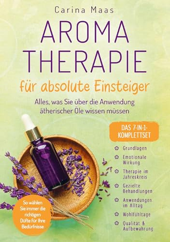 Aromatherapie für absolute Einsteiger - Das 7-in-1-Komplettset: Alles, was Sie über die Anwendung ätherischer Öle wissen müssen. So wählen Sie immer die richtigen Düfte für Ihre Bedürfnisse