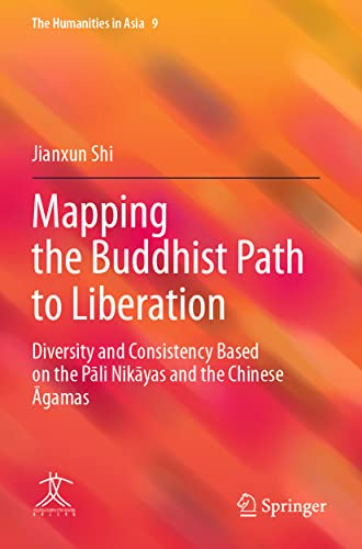 Mapping the Buddhist Path to Liberation: Diversity and Consistency Based on the Pāli Nikāyas and the Chinese Āgamas (The Humanities in Asia, Band 9)