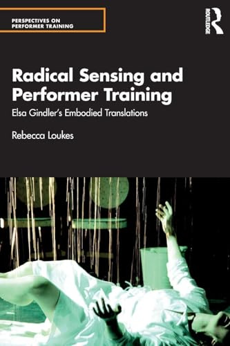 Radical Sensing and Performer Training: Elsa Gindler’s Embodied Translations (Perspectives on Performer Training)
