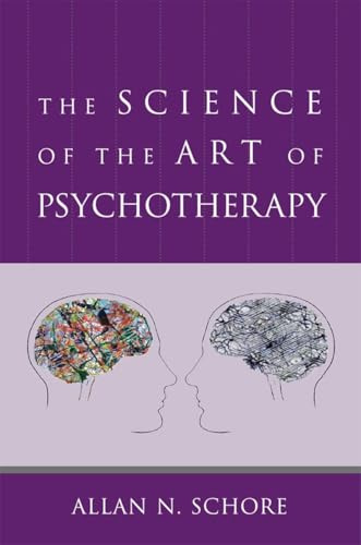 The Science of the Art of Psychotherapy (Norton Series on Interpersonal Neurobiology)