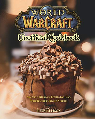 World of Warcraft Unofficial Cookbook: Amazing & Delicious Recipes for Fans. With Beautiful Recipe Pictures