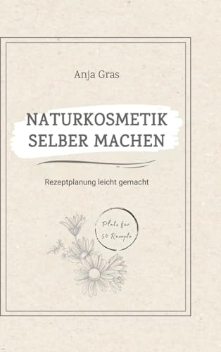 Naturkosmetik selber machen: Rezeptplanung leicht gemacht - Persönlicher Planer und Ratgeber für eigene Kreationen