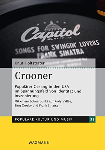 Crooner: Populärer Gesang in den USA im Spannungsfeld von Identität und Inszenierung. Mit einem Schwerpunkt auf Rudy Vallée, Bing Crosby und Frank Sinatra (Populäre Kultur und Musik)