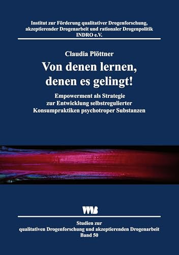 Von denen lernen, denen es gelingt!: Empowerment als Strategie zur Entwicklung selbstregulierter Konsumpraktiken psychotroper Substanzen (Studien zur ... und akzeptierender Drogenarbeit)