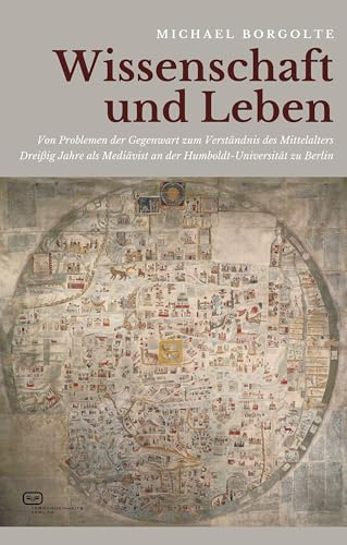 Wissenschaft und Leben: Von Problemen der Gegenwart zum Verständnis des Mittelalters - Dreißig Jahre als Mediävist an der Humboldt-Universität zu Berlin