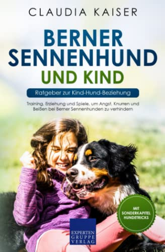 Berner Sennenhund und Kind - Ratgeber zur Kind-Hund-Beziehung: Training, Erziehung und Spiele, um Angst, Knurren und Beißen bei Berner Sennenhunden zu verhindern