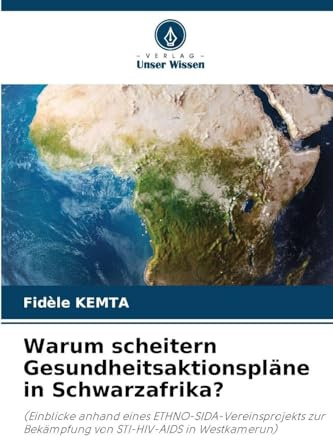 Warum scheitern Gesundheitsaktionspläne in Schwarzafrika?: (Einblicke anhand eines ETHNO-SIDA-Vereinsprojekts zur Bekämpfung von STI-HIV-AIDS in Westkamerun)