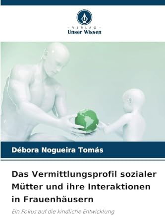 Das Vermittlungsprofil sozialer Mütter und ihre Interaktionen in Frauenhäusern: Ein Fokus auf die kindliche Entwicklung