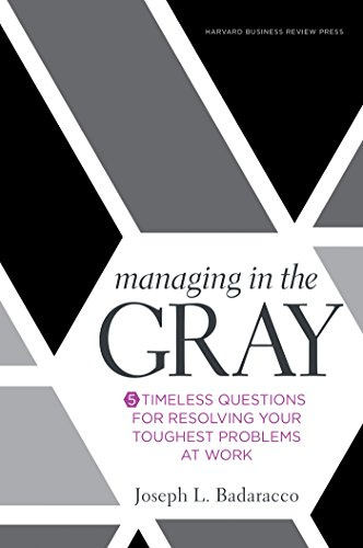 Managing in the Gray: Five Timeless Questions for Resolving Your Toughest Problems at Work: 0